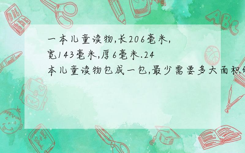 一本儿童读物,长206毫米,宽143毫米,厚6毫米.24本儿童读物包成一包,最少需要多大面积的包装纸?