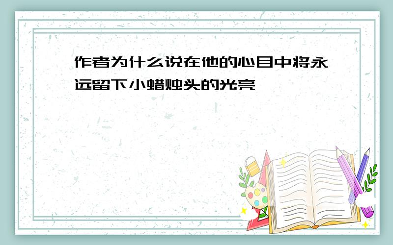 作者为什么说在他的心目中将永远留下小蜡烛头的光亮