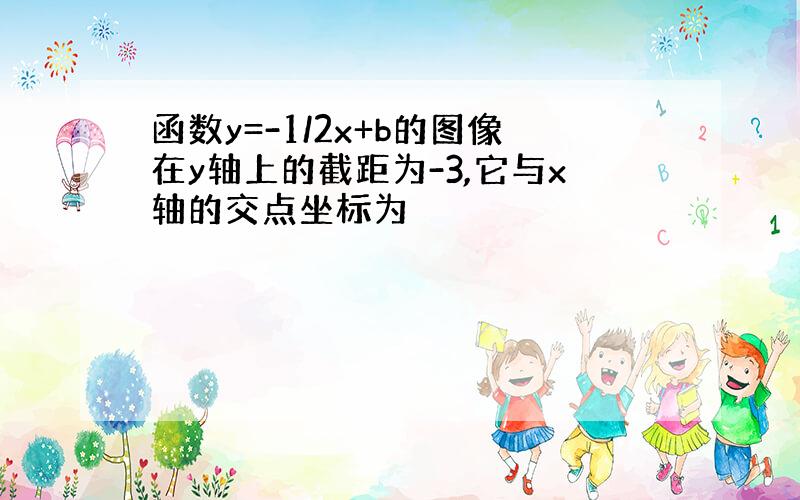 函数y=-1/2x+b的图像在y轴上的截距为-3,它与x轴的交点坐标为