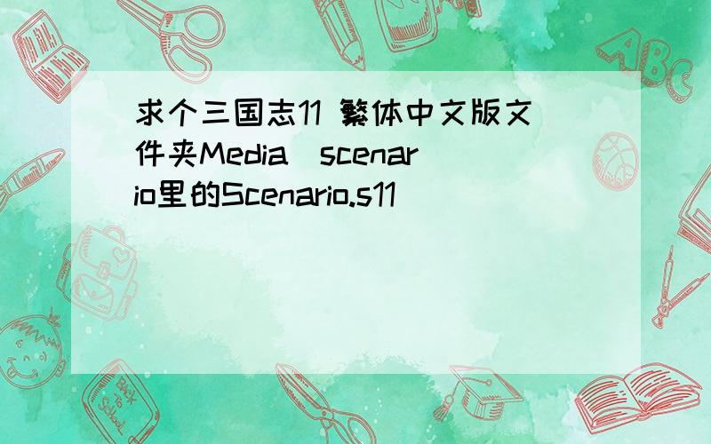 求个三国志11 繁体中文版文件夹Media\scenario里的Scenario.s11