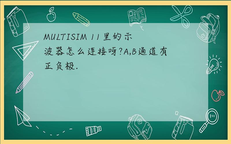 MULTISIM 11里的示波器怎么连接呀?A,B通道有正负极.