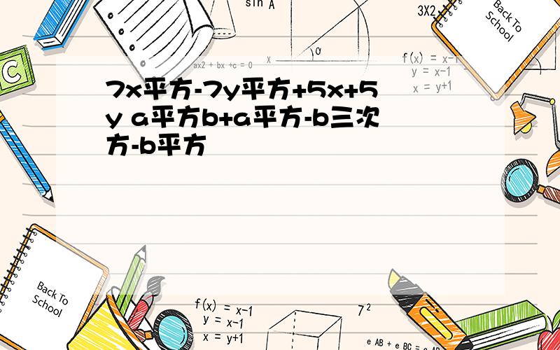 7x平方-7y平方+5x+5y a平方b+a平方-b三次方-b平方