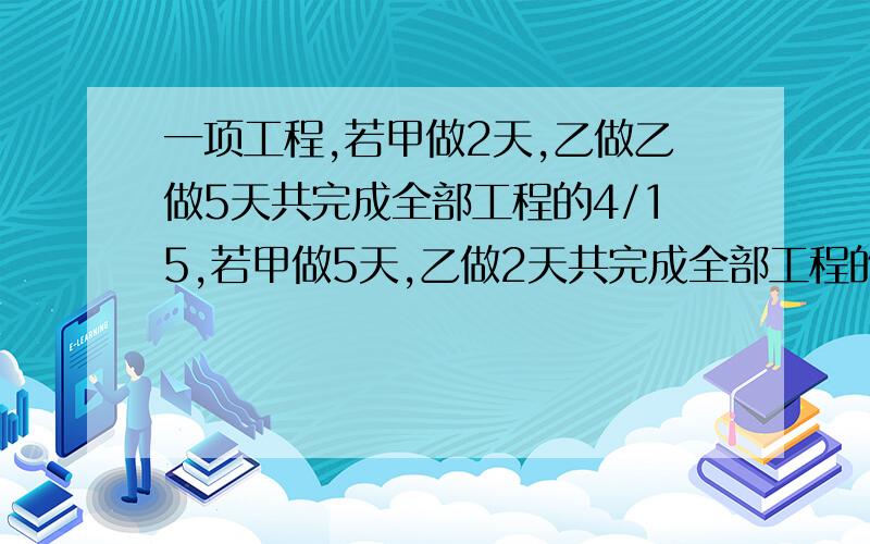 一项工程,若甲做2天,乙做乙做5天共完成全部工程的4/15,若甲做5天,乙做2天共完成全部工程的19/60,甲乙