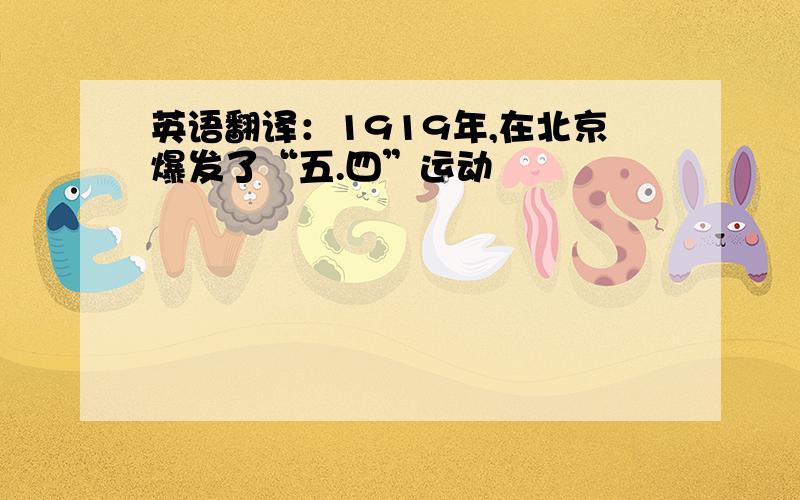 英语翻译：1919年,在北京爆发了“五.四”运动