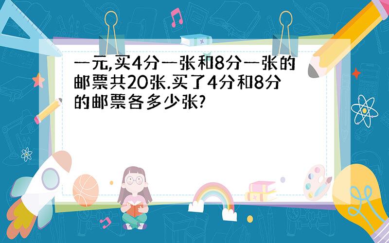 一元,买4分一张和8分一张的邮票共20张.买了4分和8分的邮票各多少张?