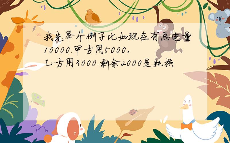 我先举个例子比如现在有总电量10000.甲方用5000,乙方用3000.剩余2000是耗损