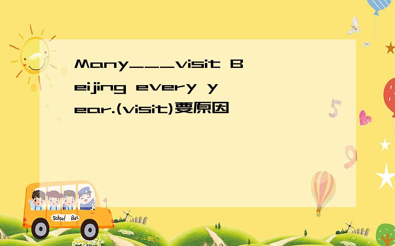 Many___visit Beijing every year.(visit)要原因