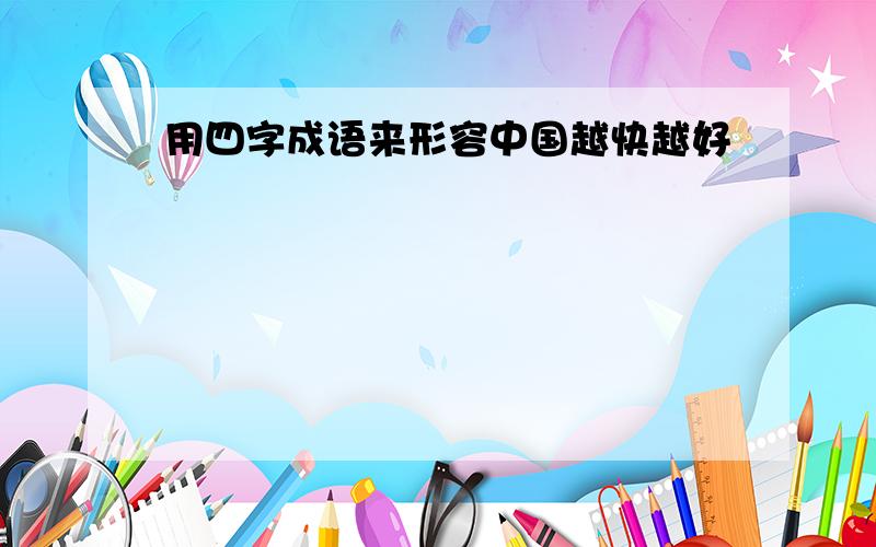 用四字成语来形容中国越快越好