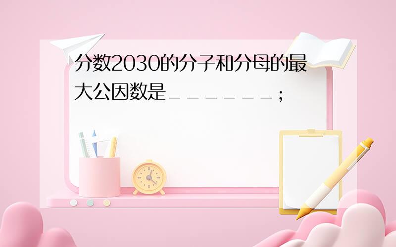 分数2030的分子和分母的最大公因数是______；