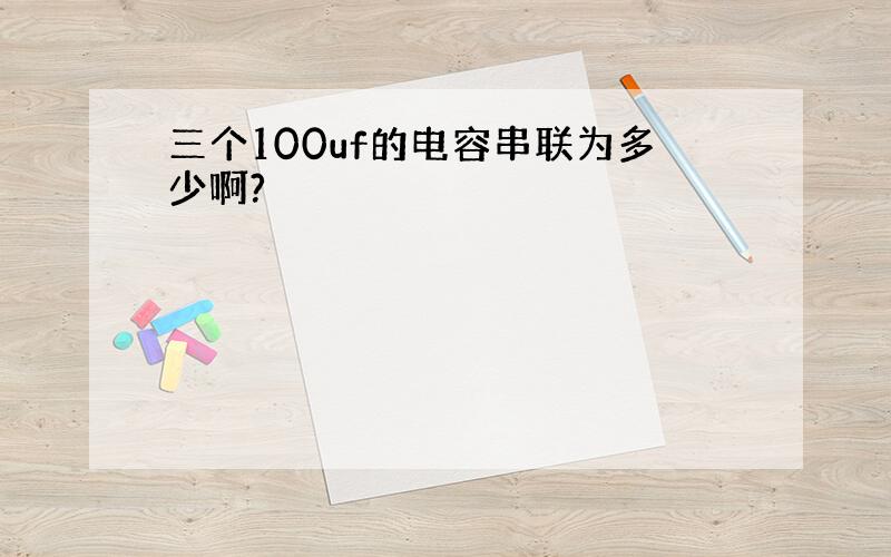 三个100uf的电容串联为多少啊?