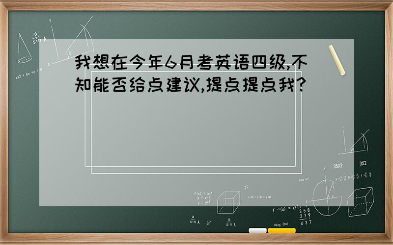 我想在今年6月考英语四级,不知能否给点建议,提点提点我?