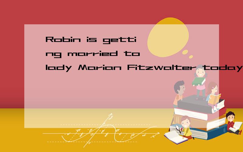 Robin is getting married to lady Marian Fitzwalter today.Bri