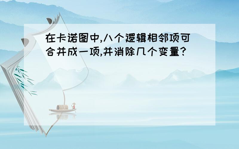 在卡诺图中,八个逻辑相邻项可合并成一项,并消除几个变量?