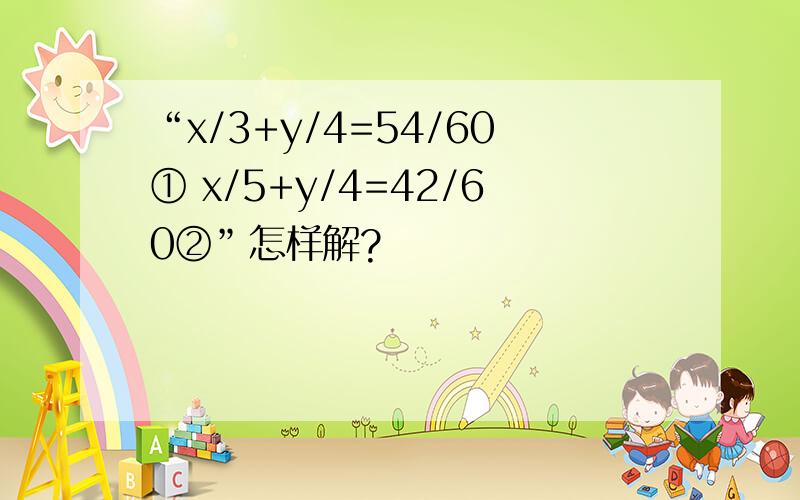 “x/3+y/4=54/60① x/5+y/4=42/60②”怎样解?