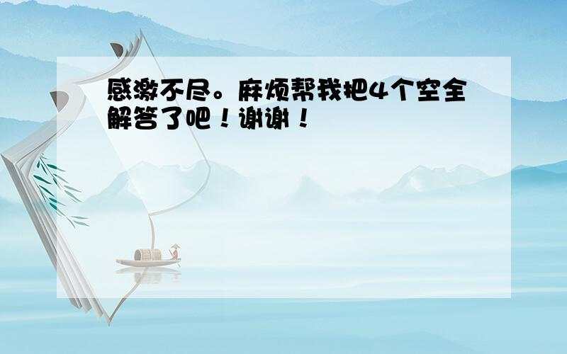 感激不尽。麻烦帮我把4个空全解答了吧！谢谢！