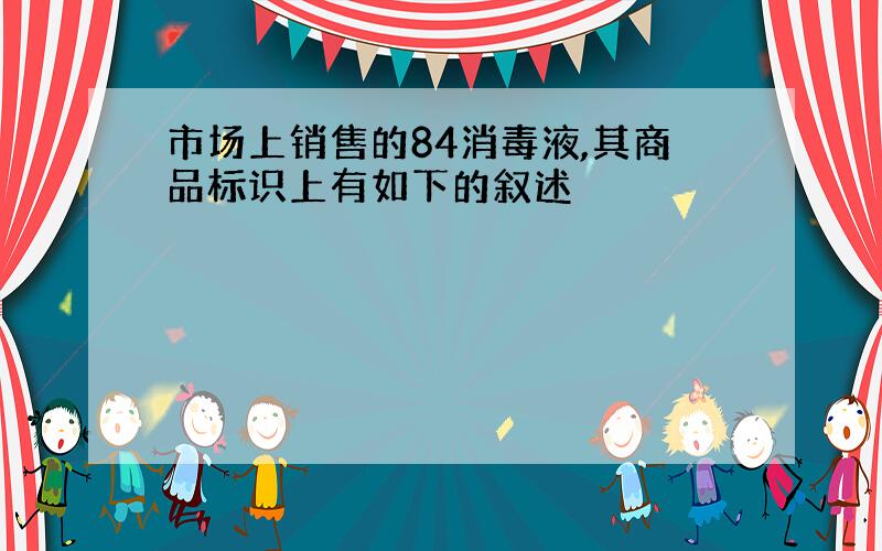 市场上销售的84消毒液,其商品标识上有如下的叙述