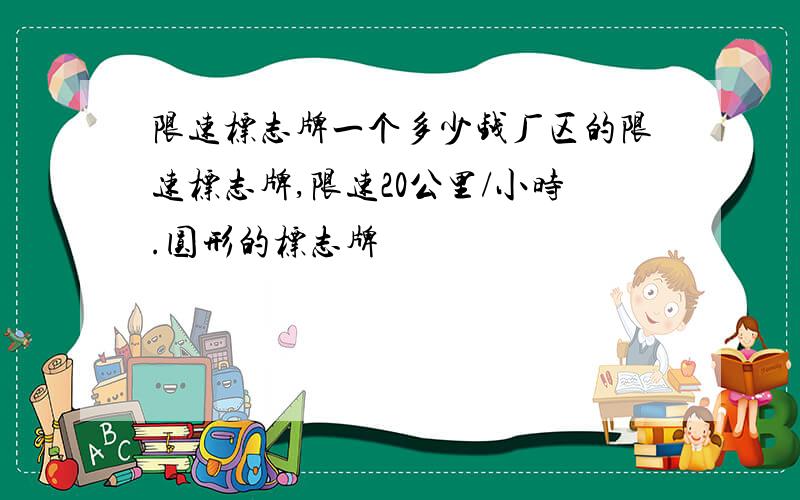 限速标志牌一个多少钱厂区的限速标志牌,限速20公里/小时.圆形的标志牌