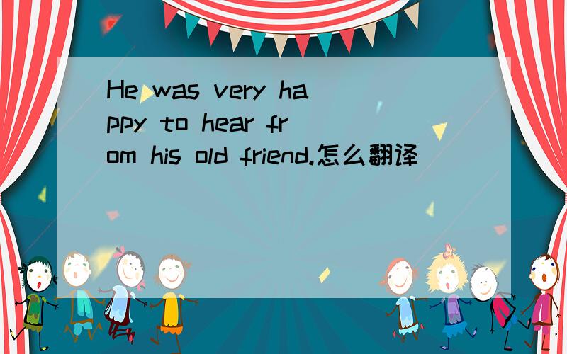 He was very happy to hear from his old friend.怎么翻译