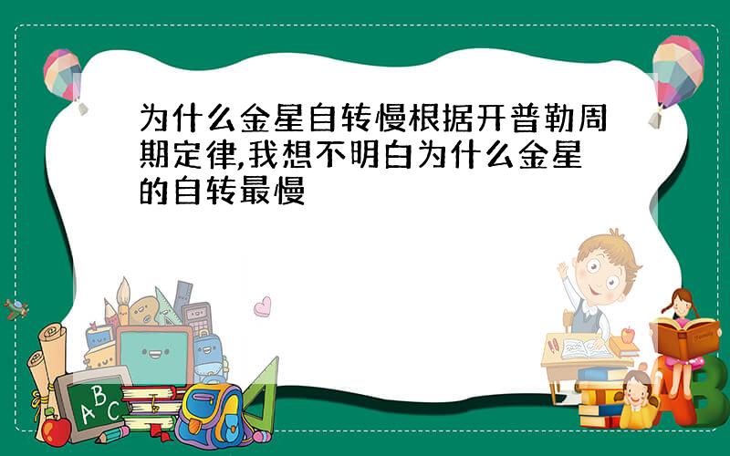 为什么金星自转慢根据开普勒周期定律,我想不明白为什么金星的自转最慢