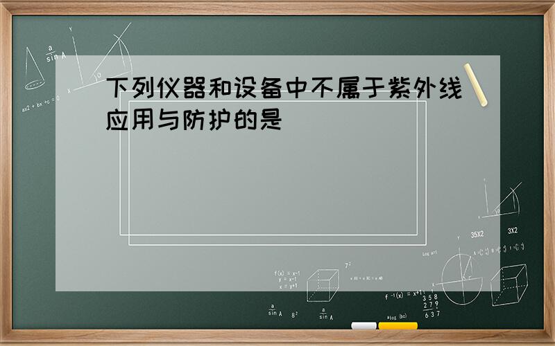 下列仪器和设备中不属于紫外线应用与防护的是（　　）