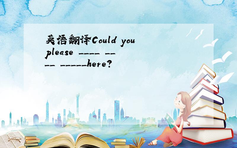 英语翻译Could you please ____ ____ _____here?