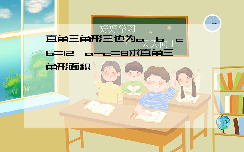 直角三角形三边为a,b,c,b=12,a-c=8求直角三角形面积