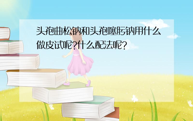 头孢曲松钠和头孢噻肟钠用什么做皮试呢?什么配法呢?