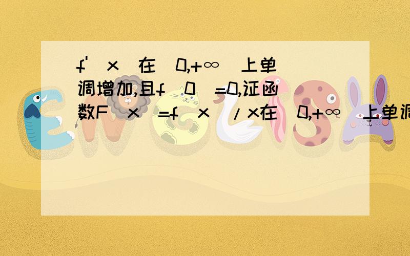 f'(x)在[0,+∞)上单调增加,且f(0)=0,证函数F(x)=f(x)/x在(0,+∞)上单调增加