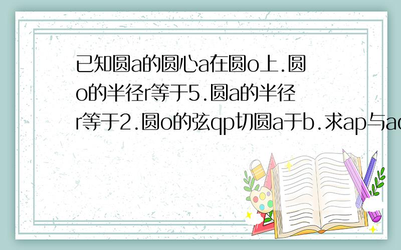 已知圆a的圆心a在圆o上.圆o的半径r等于5.圆a的半径r等于2.圆o的弦qp切圆a于b.求ap与aq的乘积