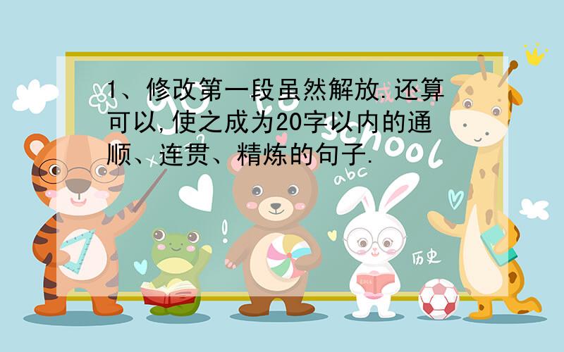 1、修改第一段虽然解放.还算可以,使之成为20字以内的通顺、连贯、精炼的句子.