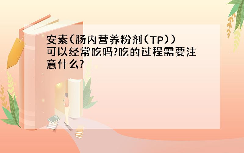 安素(肠内营养粉剂(TP))可以经常吃吗?吃的过程需要注意什么?