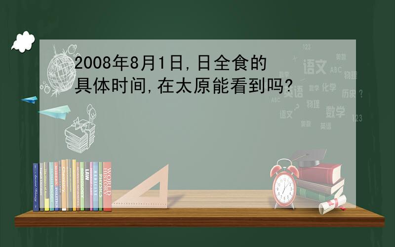 2008年8月1日,日全食的具体时间,在太原能看到吗?