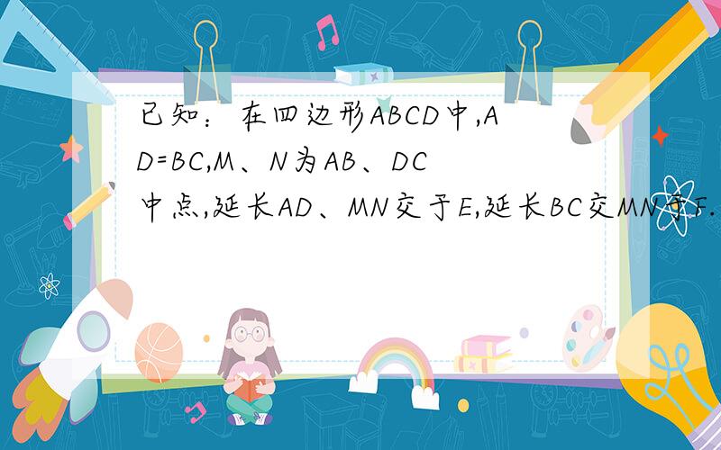 已知：在四边形ABCD中,AD=BC,M、N为AB、DC中点,延长AD、MN交于E,延长BC交MN于F.求证：∠AEM=