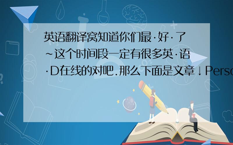 英语翻译窝知道你们最·好·了~这个时间段一定有很多英·语·D在线的对吧.那么下面是文章↓Personal tr