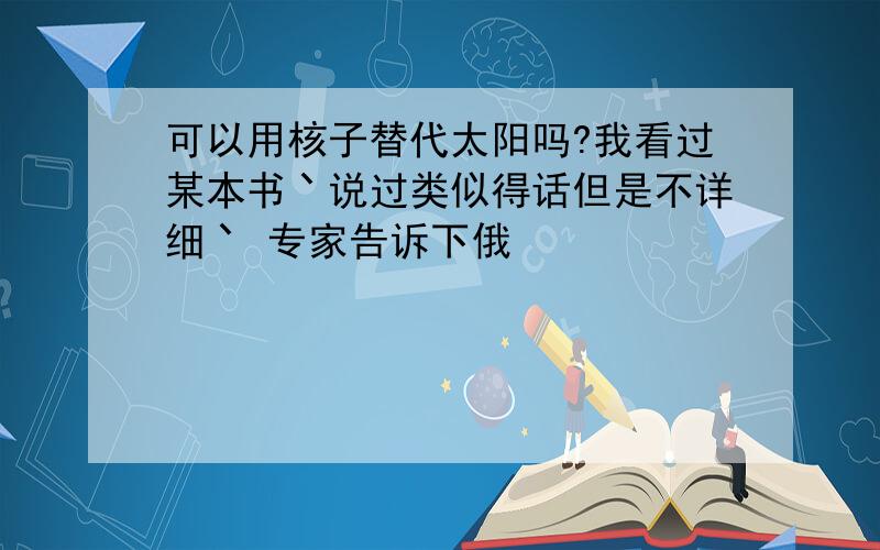 可以用核子替代太阳吗?我看过某本书丶说过类似得话但是不详细丶 专家告诉下俄