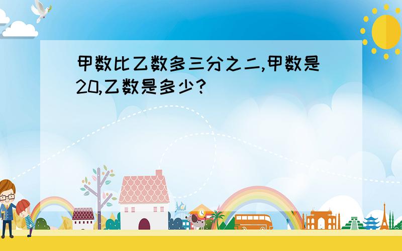 甲数比乙数多三分之二,甲数是20,乙数是多少?