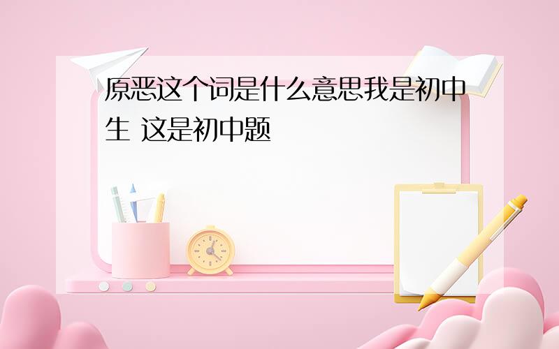 原恶这个词是什么意思我是初中生 这是初中题