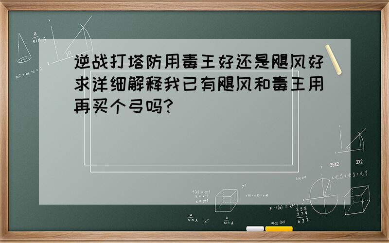 逆战打塔防用毒王好还是飓风好求详细解释我已有飓风和毒王用再买个弓吗?