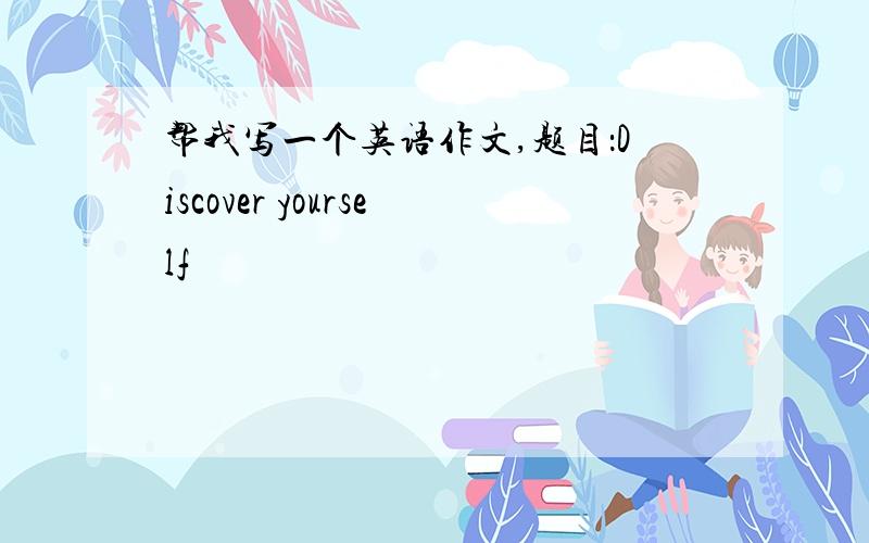 帮我写一个英语作文,题目：Discover yourself