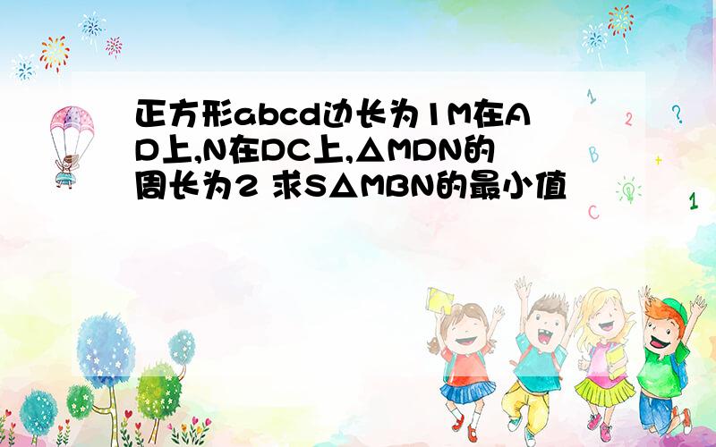 正方形abcd边长为1M在AD上,N在DC上,△MDN的周长为2 求S△MBN的最小值