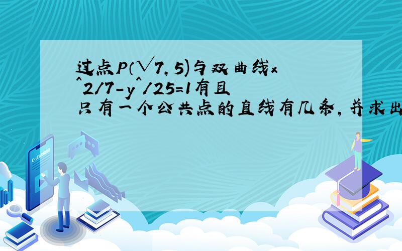 过点P（√7,5)与双曲线x^2/7-y^/25=1有且只有一个公共点的直线有几条,并求出方程