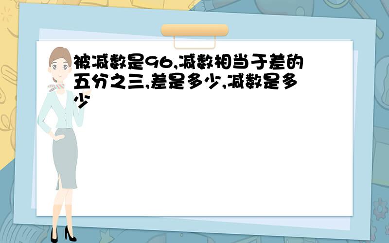 被减数是96,减数相当于差的五分之三,差是多少,减数是多少