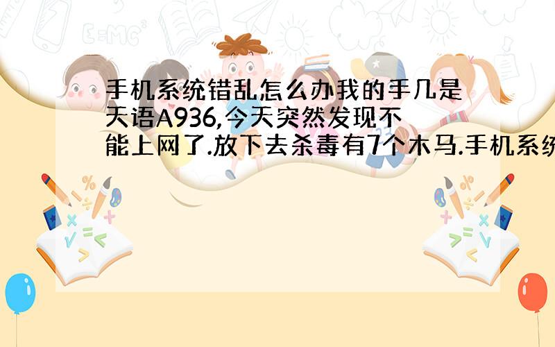 手机系统错乱怎么办我的手几是天语A936,今天突然发现不能上网了.放下去杀毒有7个木马.手机系统也乱了.怎么办?