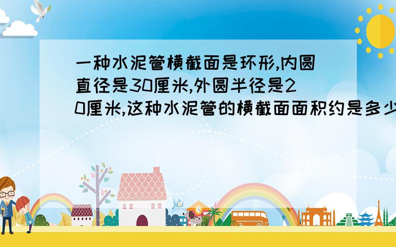 一种水泥管横截面是环形,内圆直径是30厘米,外圆半径是20厘米,这种水泥管的横截面面积约是多少?