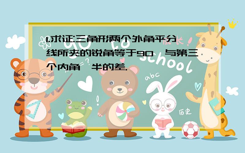 1.求证:三角形两个外角平分线所夹的锐角等于90°与第三个内角一半的差.