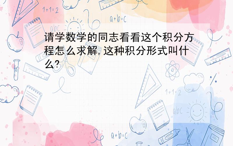 请学数学的同志看看这个积分方程怎么求解,这种积分形式叫什么?