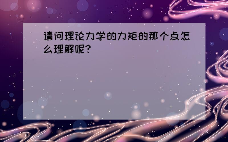 请问理论力学的力矩的那个点怎么理解呢?