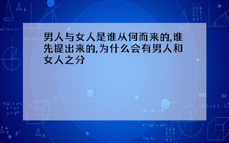 男人与女人是谁从何而来的,谁先提出来的,为什么会有男人和女人之分