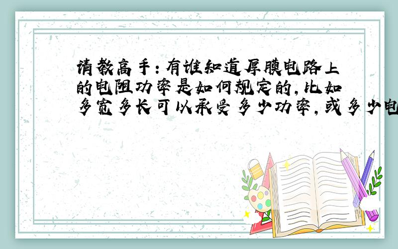 请教高手：有谁知道厚膜电路上的电阻功率是如何规定的,比如多宽多长可以承受多少功率,或多少电流.