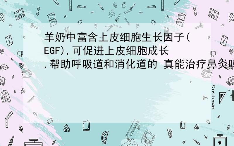 羊奶中富含上皮细胞生长因子(EGF),可促进上皮细胞成长,帮助呼吸道和消化道的 真能治疗鼻炎吗?